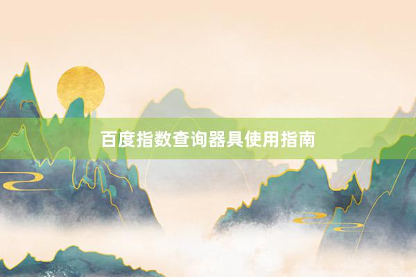 百度指数查询器具使用指南